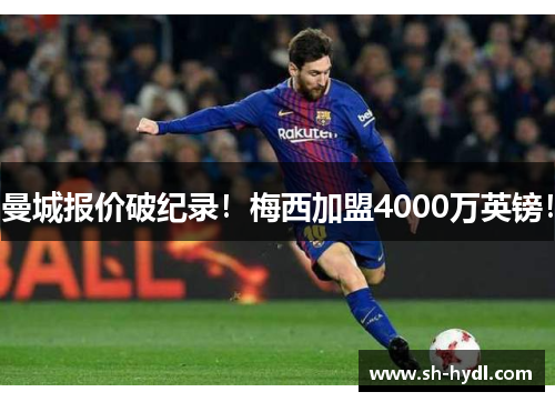 曼城报价破纪录！梅西加盟4000万英镑！