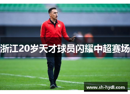 浙江20岁天才球员闪耀中超赛场