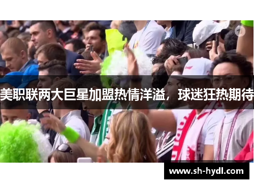 美职联两大巨星加盟热情洋溢，球迷狂热期待
