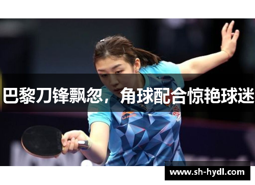 巴黎刀锋飘忽，角球配合惊艳球迷