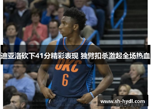 迪亚洛砍下41分精彩表现 独臂扣杀激起全场热血